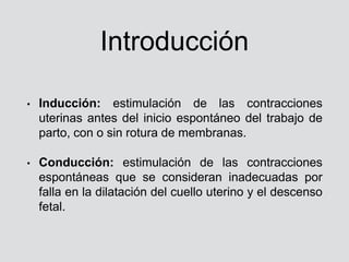 Introducción
• Inducción: estimulación de las contracciones
uterinas antes del inicio espontáneo del trabajo de
parto, con...