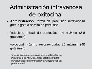 Administración intravenosa
de oxitocina.
• Administración: forma de percusión intravenosa
gota a gota o bomba de perfusión...