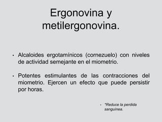 Ergonovina y
metilergonovina.
• Alcaloides ergotamínicos (cornezuelo) con niveles
de actividad semejante en el miometrio.
...
