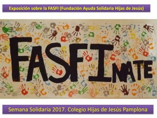 Semana Solidaria 2017. Colegio Hijas de Jesús Pamplona
Exposición sobre la FASFI (Fundación Ayuda Solidaria Hijas de Jesús)
 