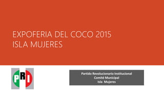 EXPOFERIA DEL COCO 2015
ISLA MUJERES
Partido Revolucionario Institucional
Comité Municipal
Isla Mujeres
 