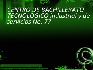 CENTRO DE BACHILLERATO
TECNOLOGICO industrial y de
servicios No. 77
 