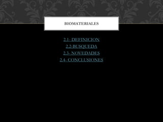 2.1- DEFINICION
2.2-BUSQUEDA
2.3- NOVEDADES
2.4- CONCLUSIONES
BIOMATERIALES
 