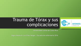 Trauma de Tórax y sus
complicaciones
Universidad Latina de Costa Rica
Digna Varela & Luis Elías Vargas | Escuela de enfermería 2016
 