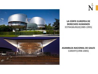 ASAMBLEA NACIONAL DE GALES
CARDIFF(1998-2005)
LA CORTE EUROPEA DE
DERECHOS HUMANOS
ESTRASBURGO(1989-1995)
 