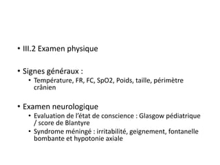 • III.2 Examen physique
• Signes généraux :
• Température, FR, FC, SpO2, Poids, taille, périmètre
crânien
• Examen neurolo...