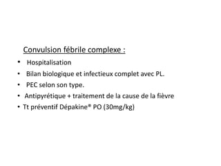 Convulsion fébrile complexe :
• Hospitalisation
• Bilan biologique et infectieux complet avec PL.
• PEC selon son type.
• ...