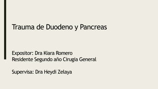 Trauma de Duodeno y Pancreas
Expositor: Dra Kiara Romero
Residente Segundo año Cirugia General
Supervisa: Dra Heydi Zelaya
 