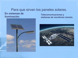 Para que sirven los paneles solares.
En sistemas de         Telecomunicaciones y
iluminación.           sistemas de monitoreo remoto.
 
