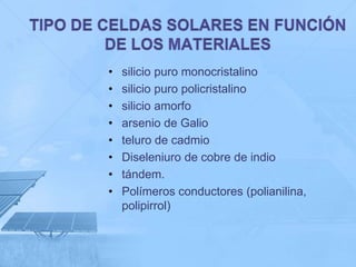 •   silicio puro monocristalino
•   silicio puro policristalino
•   silicio amorfo
•   arsenio de Galio
•   teluro de cadmio
•   Diseleniuro de cobre de indio
•   tándem.
•   Polímeros conductores (polianilina,
    polipirrol)
 