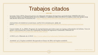 Trabajos citados
• Guzmán, Paúl. (2014). Proyecto previo a la obtención del título de Ingeniero agroindustrial “DISEÑO DE UNA
PLANTA PARA LA OBTENCIÓN DE UNA BEBIDA CARBONATADA DE JUGO CLARIFICADO DE MORA POR
MICROFILTRACIÓN TANGENCIAL” https://docplayer.es/83915275-Escuela-politecnica-nacional.html
•
• INDUSTRIA DE BEBIDAS GASEOSAS: ASPECTOS GENERALES. (2020, 20
junio). http://sistemasproductivos2014.blogspot.com/2014/04/industria-de-bebidas-gaseosas-aspectos.htm
•
• García Valdés, D. A. (2003). Programa de mantenimiento preventivo para un equipo carbonatador de bebidas. Tesis de
grado, Universidad San Carlos de Guatemala, Facultad de Ingeniería, Guatemala. Obtenido de
http://biblioteca.usac.edu.gt/tesis/08/08_0245_MI.pdf
•
• A DUE. (s.f.). Obtenido de A DUE: http://www.adue.it/es/soluciones/bebidascarbonatadas.html
•
• Armfield. (s.f.). Explore armfield. Recuperado en Enero de 2016, de Explore armfield:
http://explorearmfield.com/es/products/view/ft102x/sistema-de-carbonatacion-yllenado
AGREGAR UN PIE DE PÁGINA
14
 