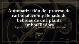 Automatización del proceso de
carbonatación y llenado de
bebidas de una planta
embotelladora
Ingeniería Eléctrica y Automatización Industrial
Diciembre
2022
 