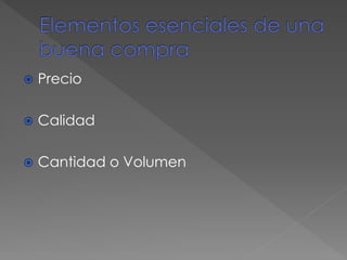  Precio
 Calidad
 Cantidad o Volumen
 