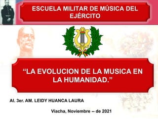 “LA EVOLUCION DE LA MUSICA EN
LA HUMANIDAD.”
Al. 3er. AM. LEIDY HUANCA LAURA
Viacha, Noviembre -- de 2021
ESCUELA MILITAR DE MÚSICA DEL
EJÉRCITO
 