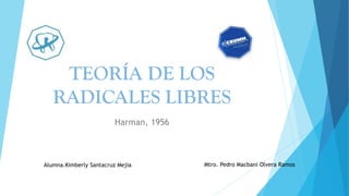 TEORÍA DE LOS
RADICALES LIBRES
Harman, 1956
Alumna.Kimberly Santacruz Mejía Mtro. Pedro Macbani Olvera Ramos
 