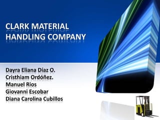 CLARK MATERIAL
HANDLING COMPANY


Dayra Eliana Díaz O.
Cristhiam Ordóñez.
Manuel Rios
Giovanni Escobar
Diana Carolina Cubillos
 