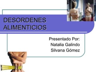 DESORDENESDESORDENES
ALIMENTICIOSALIMENTICIOS
Presentado Por:
Natalia Galindo
Silvana Gómez
 