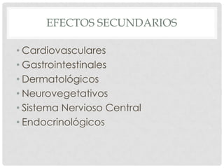 EFECTOS SECUNDARIOS

• Cardiovasculares
• Gastrointestinales
• Dermatológicos
• Neurovegetativos
• Sistema Nervioso Central
• Endocrinológicos
 