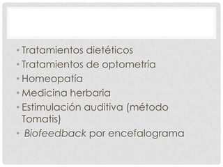 • Tratamientos dietéticos
• Tratamientos de optometría
• Homeopatía
• Medicina herbaria
• Estimulación auditiva (método
  Tomatis)
• Biofeedback por encefalograma
 