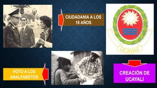 CIUDADANIA A LOS
18 AÑOS
VOTO A LOS
ANALFABETOS
CREACIÓN DE
UCAYALI
 