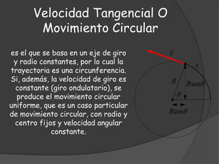 Velocidad Tangencial O
        Movimiento Circular
es el que se basa en un eje de giro
 y radio constantes, por lo cual la...