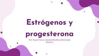 Estrógenos y
progesterona
Por: Paula Franco, Daniela Murillo y María José
Romero
 
