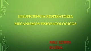 INSUFICIENCIA RESPIRATORIA
MECANISMOS FISIOPATOLOGICOS
MR2 EDWIN
RIVERA
 
