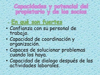 • Confianza con su personal de
  trabajo.
• Capacidad de coordinación y
  organización.
• Capaces de solucionar problemas
  cuando los haya.
• Capacidad de dialogo después de las
  actividades laborales.
 