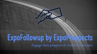 ExpoFollowup by ExpoProspects
Engage more prospects & Convert more sales
 