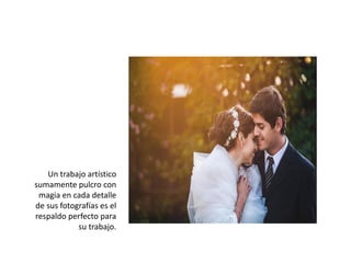 Un trabajo artístico
sumamente pulcro con
magia en cada detalle
de sus fotografías es el
respaldo perfecto para
su trabajo.
 