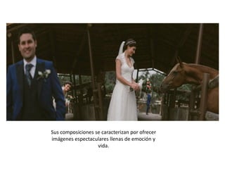 Sus composiciones se caracterizan por ofrecer
imágenes espectaculares llenas de emoción y
vida.
 