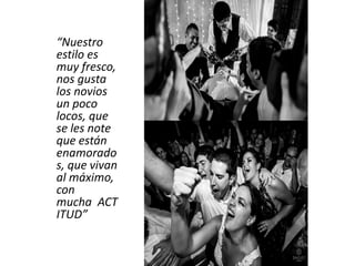 “Nuestro
estilo es
muy fresco,
nos gusta
los novios
un poco
locos, que
se les note
que están
enamorado
s, que vivan
al máximo,
con
mucha ACT
ITUD”
 