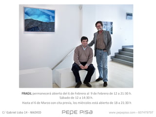 FRAGIL permanecerá abierto del 6 de Febrero al 9 de Febrero de 12 a 21:30 h.
Sábado de 12 a 14:30 h.
Hasta el 6 de Marzo con cita previa, los miércoles está abierto de 18 a 21:30 h
www.pepepisa.com - 607479797