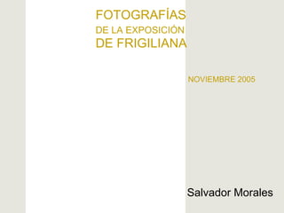 FOTOGRAFÍAS  DE LA EXPOSICIÓN   DE FRIGILIANA   NOVIEMBRE 2005 Salvador Morales 
