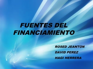 FUENTES DEL
FINANCIAMIENTO
ROSED JEANTON
DAVID PEREZ
HAGI HERRERA

 