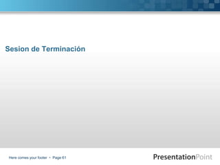 Here comes your footer  Page 61
Sesion de Terminación
 