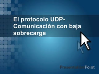 El protocolo UDP-
Comunicación con baja
sobrecarga
 