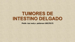 TUMORES DE
INTESTINO DELGADO
Phelle tzar nesly c. petterson 100170172
 