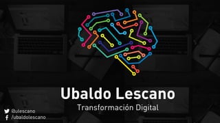 Ubaldo Lescano
Transformación Digital@ulescano
/ubaldolescano
 