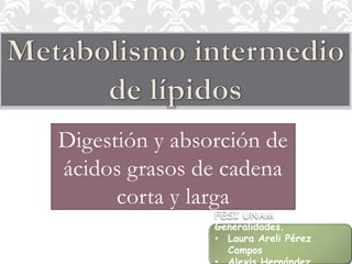 Digestión y absorción de
ácidos grasos de cadena
      corta y larga
                FESI UNAM
                Generalidades.
                • Laura Areli Pérez
                  Campos
 