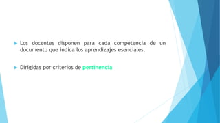  Los docentes disponen para cada competencia de un
documento que indica los aprendizajes esenciales.
 Dirigidas por criterios de pertinencia
 
