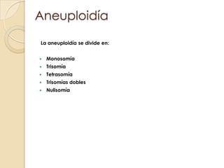 AneuploidíaLa aneuploidía se divide en: MonosomíaTrisomíaTetrasomíaTrisomías doblesNulisomía