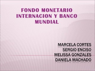 FONDO MONETARIO INTERNACION Y BANCO MUNDIAL 
