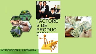 1.3
FACTORE
S DE
PRODUC
CION
INTRODUCCIÓN A LA ECONOMÍA
 