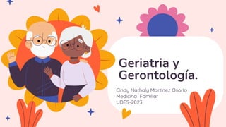Geriatria y
Gerontología.
Cindy Nathaly Martinez Osorio
Medicina Familiar
UDES-2023
 