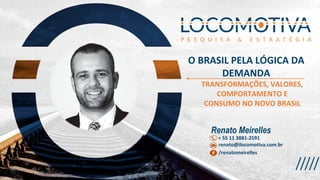 O BRASIL PELA LÓGICA DA
DEMANDA
TRANSFORMAÇÕES, VALORES,
COMPORTAMENTO E
CONSUMO NO NOVO BRASIL
 