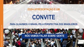 www.ilocomotiva.com.br
ESSA APRESENTAÇÃO É UM
CONVITE
PARA OLHARMOS O BRASIL PELA PERSPECTIVA DOS BRASILEIROS
NÓS VAMOS FA...