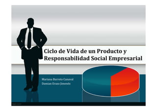 Ciclo de Vida de un Producto y
 Responsabilidad Social Empresarial


Mariana Barreto Canaval
Damian Erazo Jimenéz
 