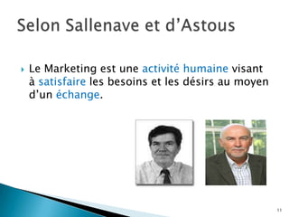    Le Marketing est une activité humaine visant
    à satisfaire les besoins et les désirs au moyen
    d’un échange.




                                                      11
 