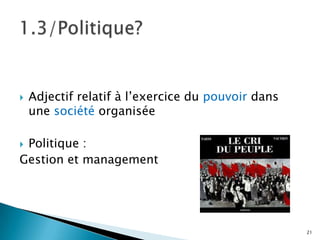    Adjectif relatif à l’exercice du pouvoir dans
    une société organisée

Politique :
Gestion et management




                                                    21
 